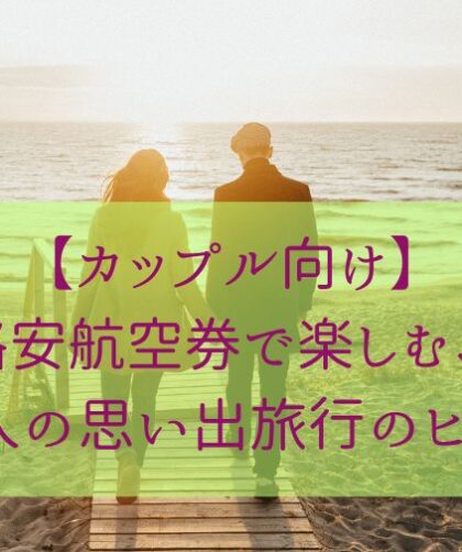【カップル向け】格安航空券で楽しむ、二人の思い出旅行のヒント