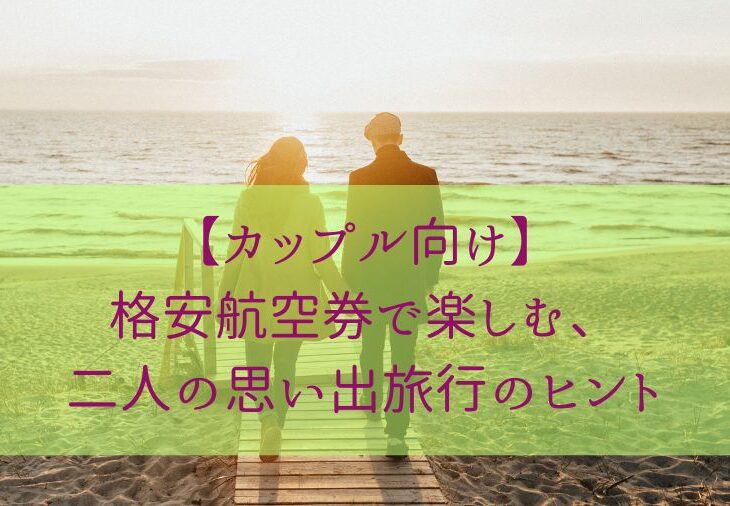 【カップル向け】格安航空券で楽しむ、二人の思い出旅行のヒント
