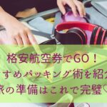 格安航空券でGO！おすすめパッキング術を紹介！旅の準備はこれで完璧♡