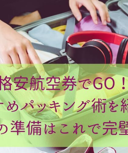 格安航空券でGO！おすすめパッキング術を紹介！旅の準備はこれで完璧♡