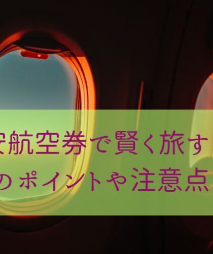 格安航空券で賢く旅する！活用術のポイントや注意点まとめ！